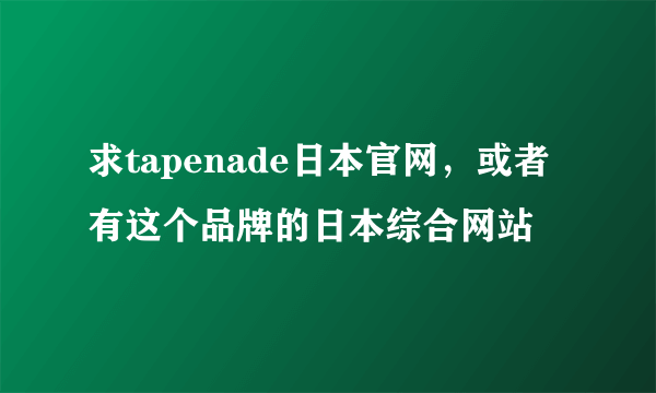 求tapenade日本官网，或者有这个品牌的日本综合网站