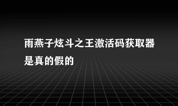 雨燕子炫斗之王激活码获取器是真的假的