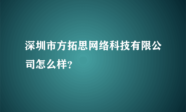 深圳市方拓思网络科技有限公司怎么样？