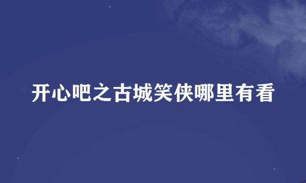 开心吧之古城笑侠哪里有看