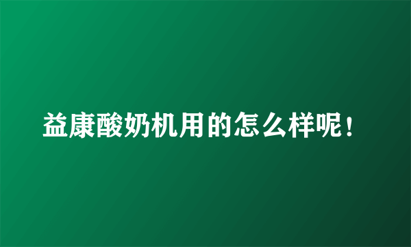 益康酸奶机用的怎么样呢！