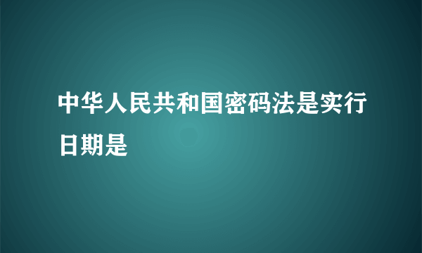 中华人民共和国密码法是实行日期是