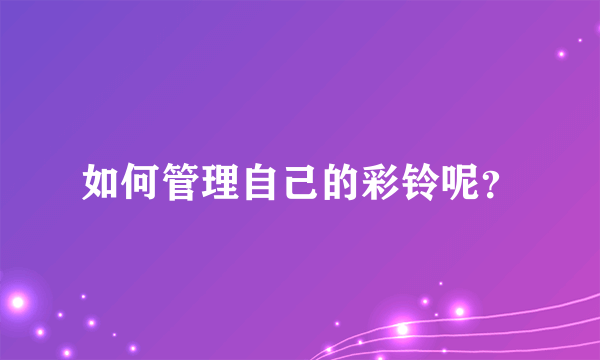 如何管理自己的彩铃呢？