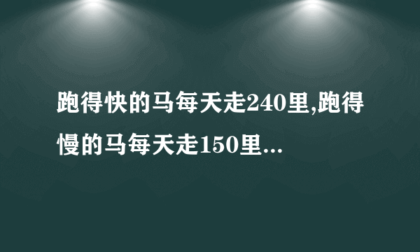 跑得快的马每天走240里,跑得慢的马每天走150里.慢马先走12天，快马几天可以追上慢马？