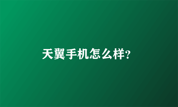 天翼手机怎么样？