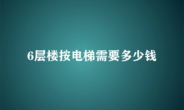 6层楼按电梯需要多少钱