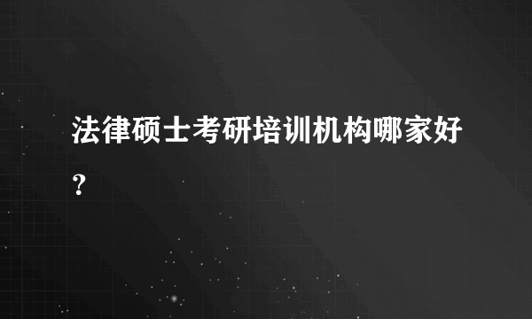 法律硕士考研培训机构哪家好？