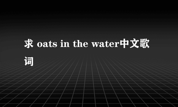 求 oats in the water中文歌词