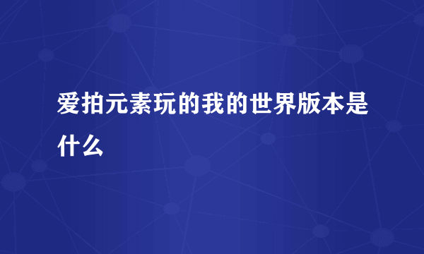 爱拍元素玩的我的世界版本是什么