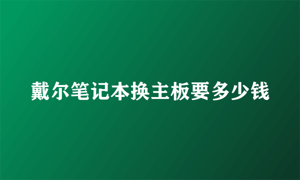 戴尔笔记本换主板要多少钱