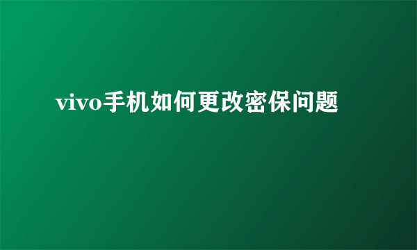 vivo手机如何更改密保问题