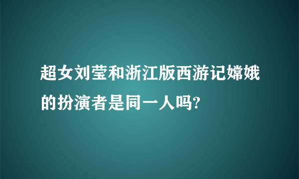 超女刘莹和浙江版西游记嫦娥的扮演者是同一人吗?