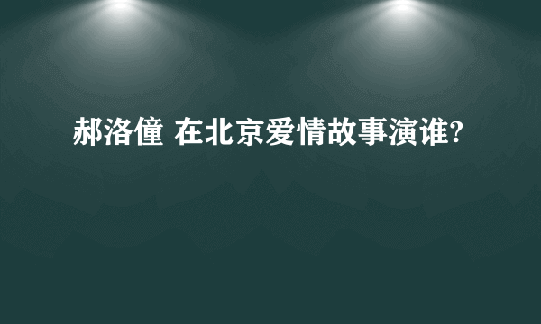 郝洛僮 在北京爱情故事演谁?