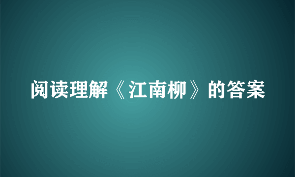 阅读理解《江南柳》的答案