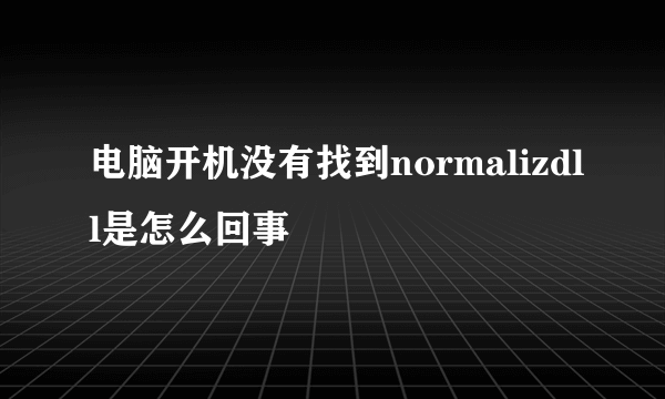 电脑开机没有找到normalizdll是怎么回事