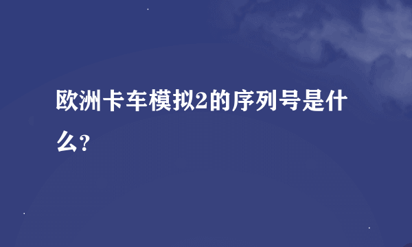 欧洲卡车模拟2的序列号是什么？