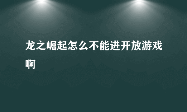 龙之崛起怎么不能进开放游戏啊