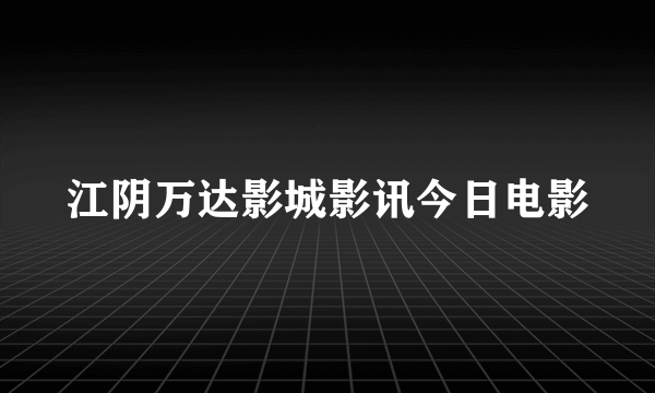 江阴万达影城影讯今日电影