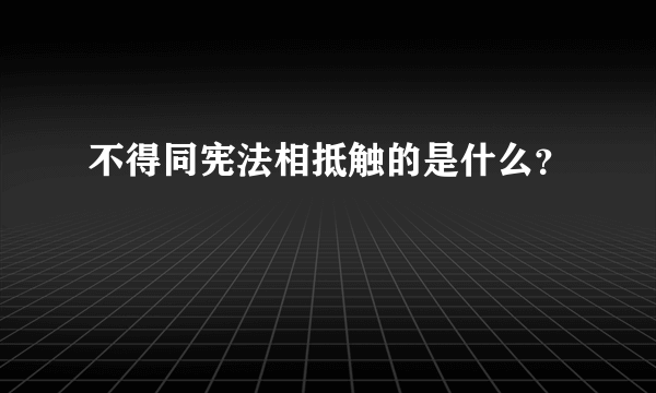 不得同宪法相抵触的是什么？