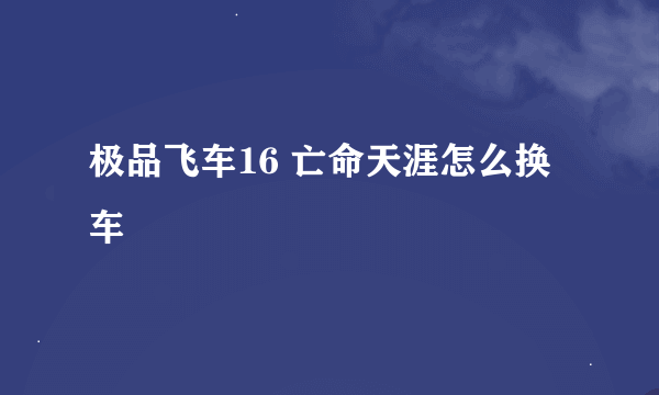 极品飞车16 亡命天涯怎么换车