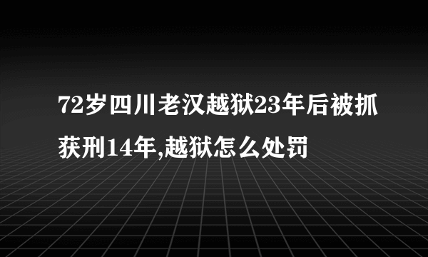 72岁四川老汉越狱23年后被抓获刑14年,越狱怎么处罚