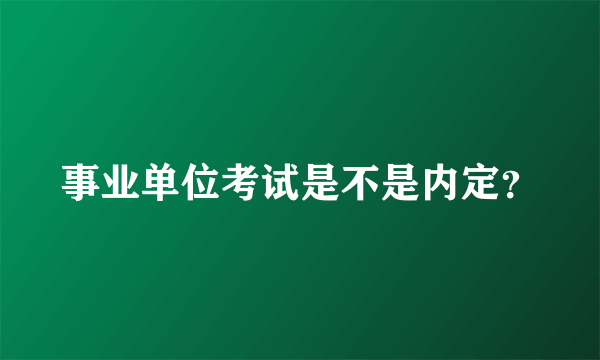 事业单位考试是不是内定？