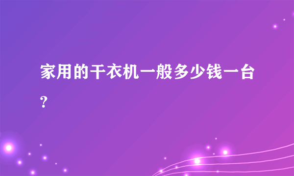 家用的干衣机一般多少钱一台？