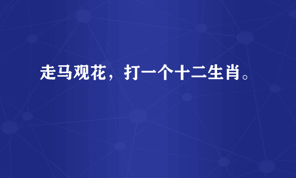 走马观花，打一个十二生肖。