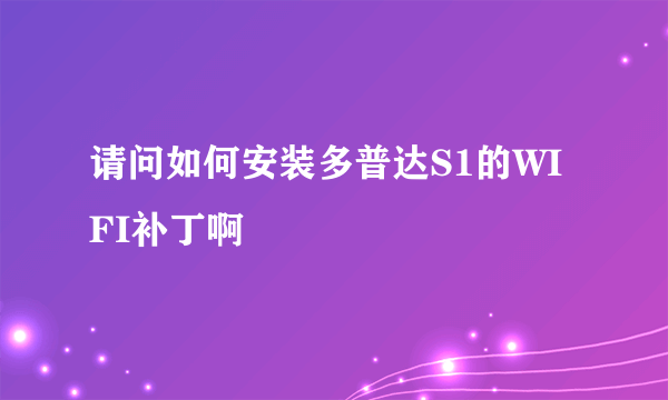 请问如何安装多普达S1的WIFI补丁啊