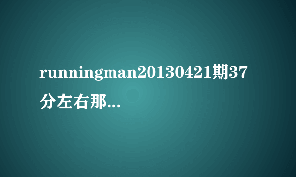 runningman20130421期37分左右那首钢琴插曲