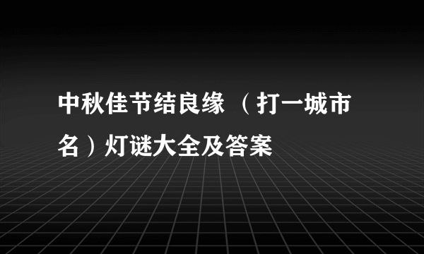 中秋佳节结良缘 （打一城市名）灯谜大全及答案