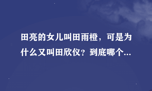 田亮的女儿叫田雨橙，可是为什么又叫田欣仪？到底哪个才是她原名？