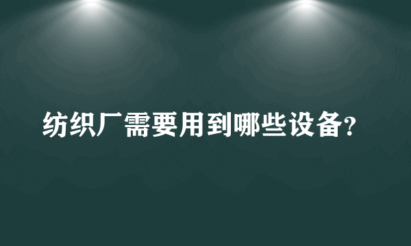 纺织厂需要用到哪些设备？