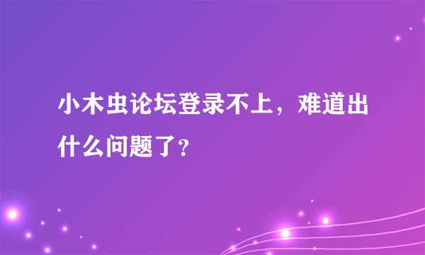 小木虫论坛登录不上，难道出什么问题了？