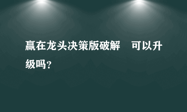 赢在龙头决策版破解 可以升级吗？