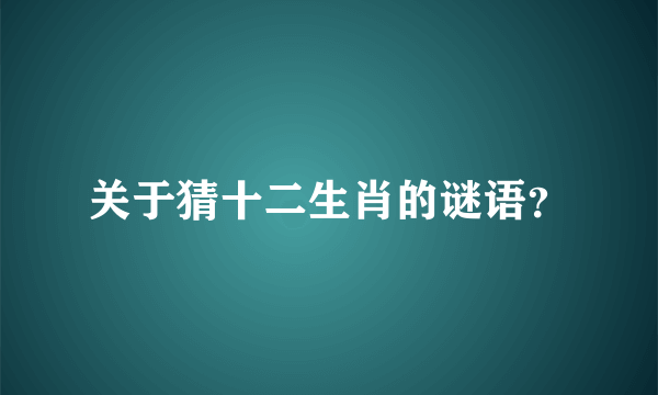 关于猜十二生肖的谜语？