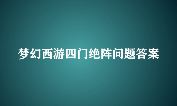 梦幻西游四门绝阵问题答案