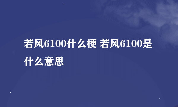 若风6100什么梗 若风6100是什么意思