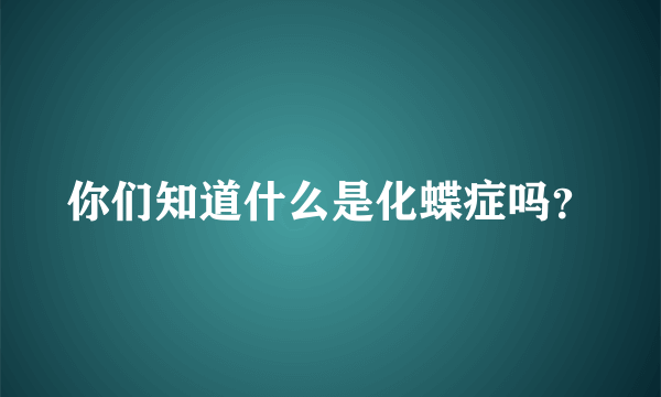 你们知道什么是化蝶症吗？