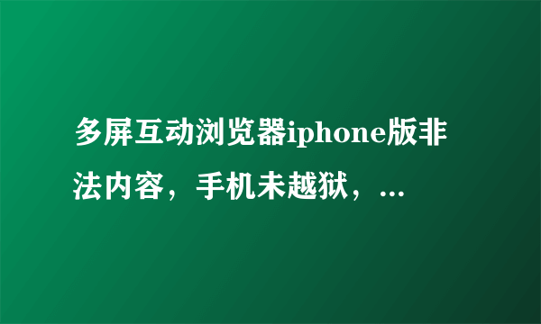 多屏互动浏览器iphone版非法内容，手机未越狱，怎么解决啊