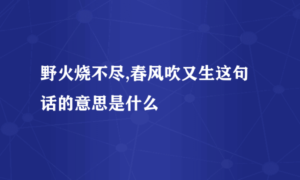 野火烧不尽,春风吹又生这句话的意思是什么