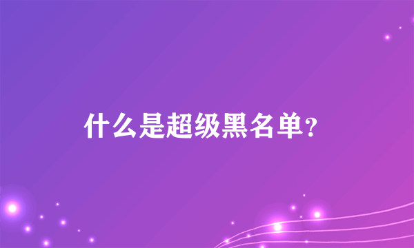 什么是超级黑名单？