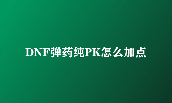 DNF弹药纯PK怎么加点