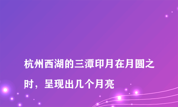 
杭州西湖的三潭印月在月圆之时，呈现出几个月亮

