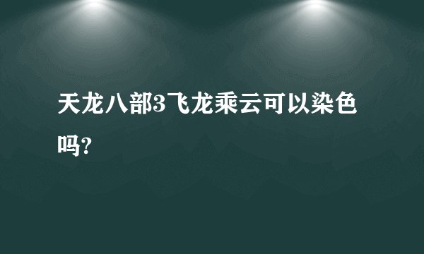 天龙八部3飞龙乘云可以染色吗?