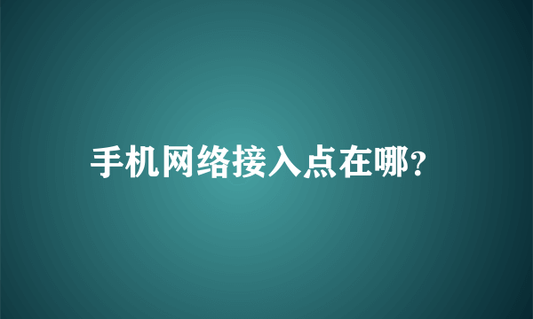 手机网络接入点在哪？