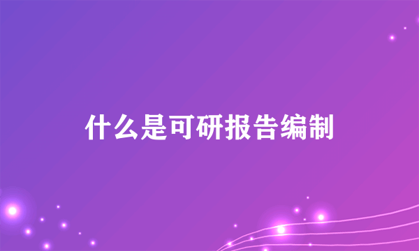 什么是可研报告编制