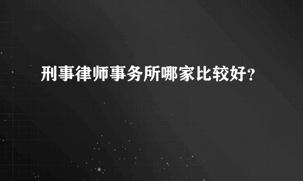 刑事律师事务所哪家比较好？