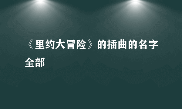 《里约大冒险》的插曲的名字全部