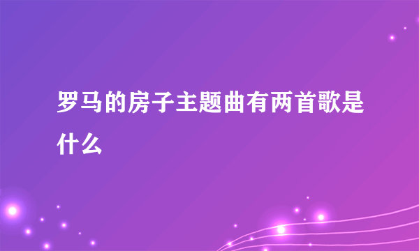 罗马的房子主题曲有两首歌是什么